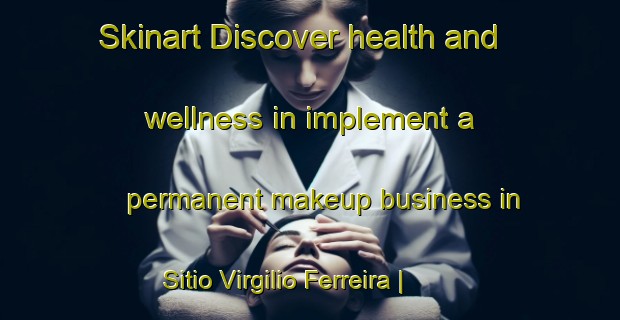 Skinart Discover health and wellness in implement a permanent makeup business in Sitio Virgilio Ferreira | PermanentmakeupTraining | PermanentmakeupClasses | SkinartTraining-Brazil